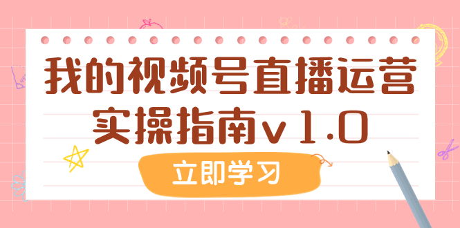 [短视频运营]（7775期）某公众号付费文章：我的视频号直播运营实操指南v1.0