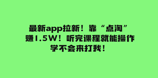 [热门给力项目]（7787期）最新app拉新！靠“点淘”赚1.5W！听完课程就能操作！学不会来打我！