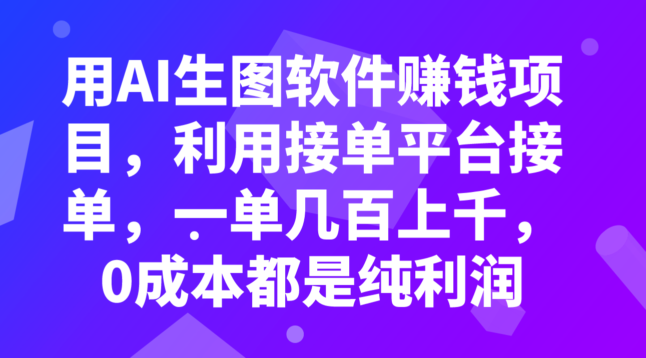 [热门给力项目]（7813期）用AI生图软件赚钱项目，利用接单平台接单，一单几百上千，0成本都是纯利润