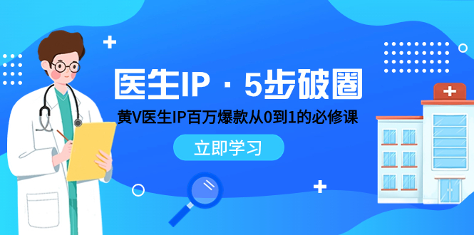 [短视频运营]（7836期）医生IP·5步破圈：黄V医生IP百万爆款从0到1的必修课 学习内容运营的底层...