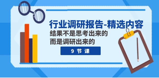 [短视频运营]（7852期）行业调研报告-精选内容：结果不是思考出来的 而是调研出来的（9节课）