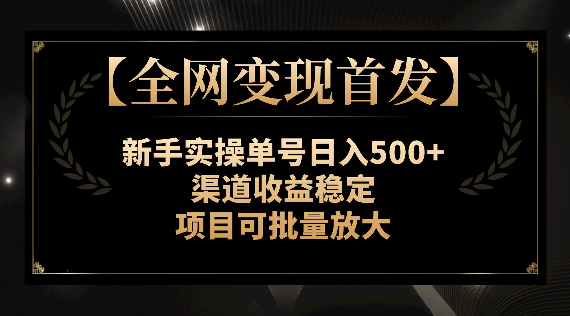 [热门给力项目]（7883期）【全网变现首发】新手实操单号日入500+，渠道收益稳定，项目可批量放大