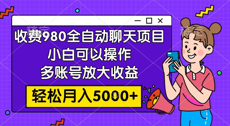 [热门给力项目]（7921期）收费980的全自动聊天玩法，小白可以操作，多账号放大收益，轻松月入5000+