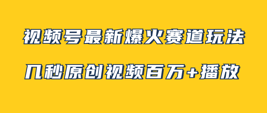 [热门给力项目]（7917期）视频号最新爆火赛道玩法，几秒视频可达百万播放，小白即可操作（附素材）