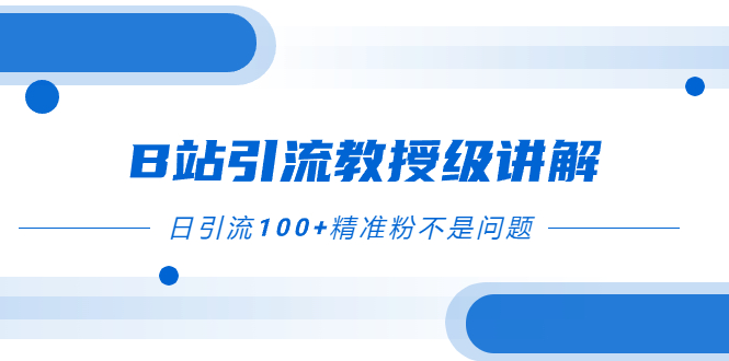 [热门给力项目]（7997期）B站引流教授级讲解，细节满满，日引流100+精准粉不是问题