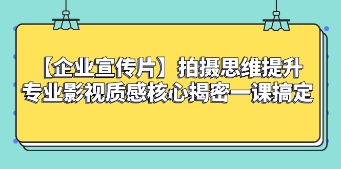 [热门给力项目]（8199期）【企业 宣传片】拍摄思维提升专业影视质感核心揭密一课搞定