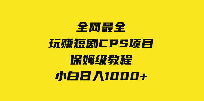 [热门给力项目]（8139期）全网最全，玩赚短剧CPS项目保姆级教程，小白日入1000+