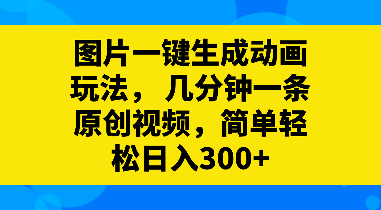 [热门给力项目]（8165期）图片一键生成动画玩法，几分钟一条原创视频，简单轻松日入300+