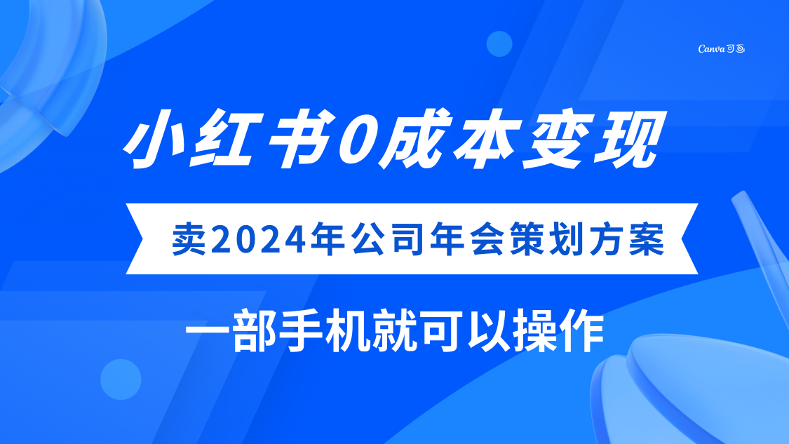 [热门给力项目](8162期）小红书0成本变现，卖2024年公司年会策划方案，一部手机可操作