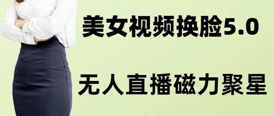 [热门给力项目]（8164期）AI换脸美女玩法5.0，配合无人直播小铃铛超快变现