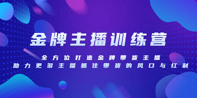 [短视频运营]（8019期）金牌主播特训营，全方位打造金牌带货主播，助力更多主播抓住带货的风口...