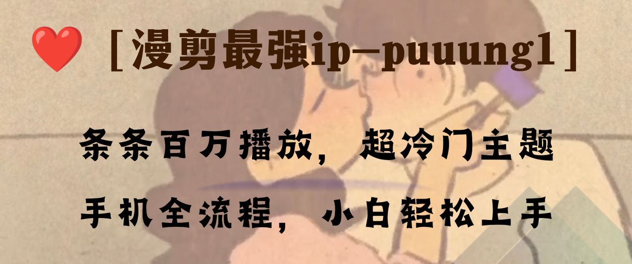 [热门给力项目]（8125期）条条百万播放，漫剪最强冷门ip-puuung1，手机全流程，小白轻松学会！