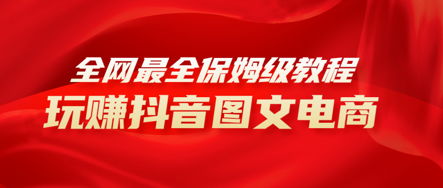 [热门给力项目]（8089期）全网最全教程，手把手教你玩赚抖音图文电商，小白闭眼月入10000+