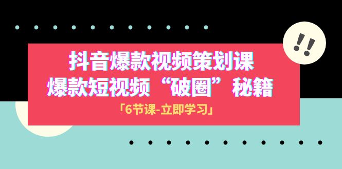 [短视频运营]（8132期）2023抖音爆款视频-策划课，爆款短视频“破 圈”秘籍（6节课）