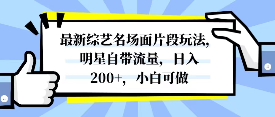 [热门给力项目]（8114期）最新综艺名场面片段玩法，明星自带流量，日入200+，小白可做