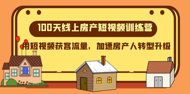 [短视频运营]（8121期）100天-线上房产短视频训练营，用短视频获客流量，加速房产人转型升级