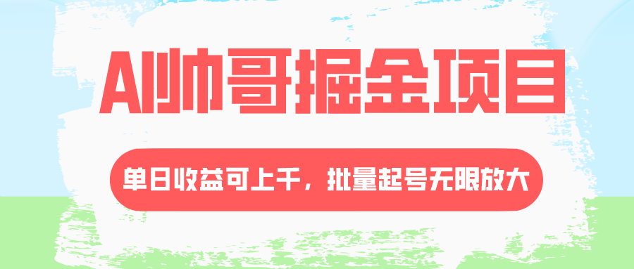 [热门给力项目]（8222期）AI帅哥掘金项目，单日收益上千，批量起号无限放大