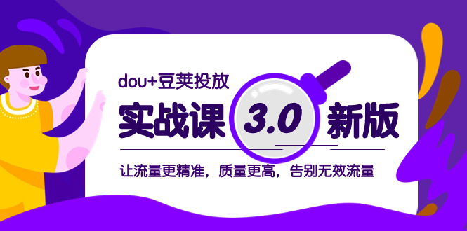 [短视频运营]（8146期）dou+豆荚投放实战课3.0新版，让流量更精准，质量更高，告别无效流量-第1张图片-智慧创业网