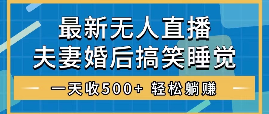 [热门给力项目]（8251期）无人直播最新玩法，婚后夫妻睡觉整蛊，礼物收不停，睡后收入500+，轻松...