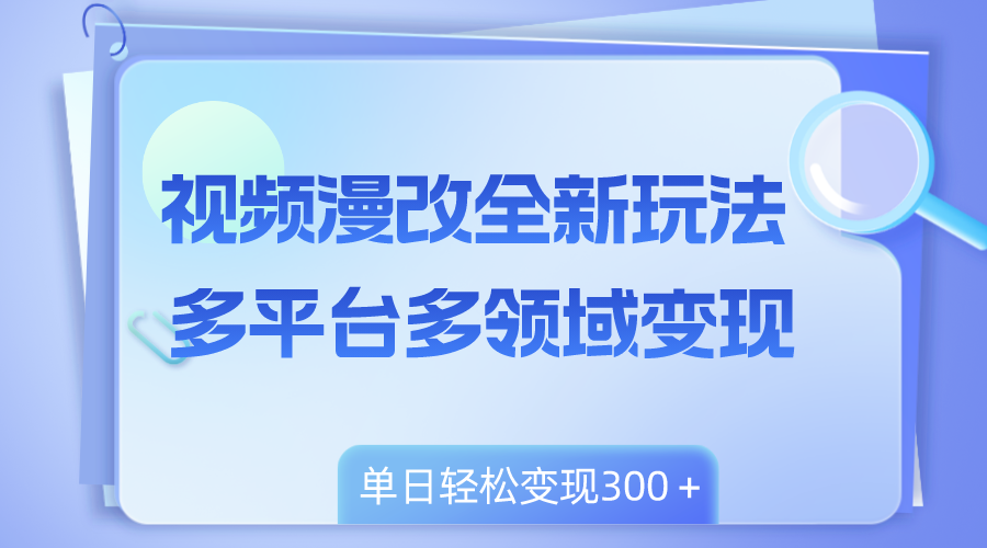 [短视频运营]（8273期）视频漫改全新玩法，多平台多领域变现，小白轻松上手，单日变现300＋