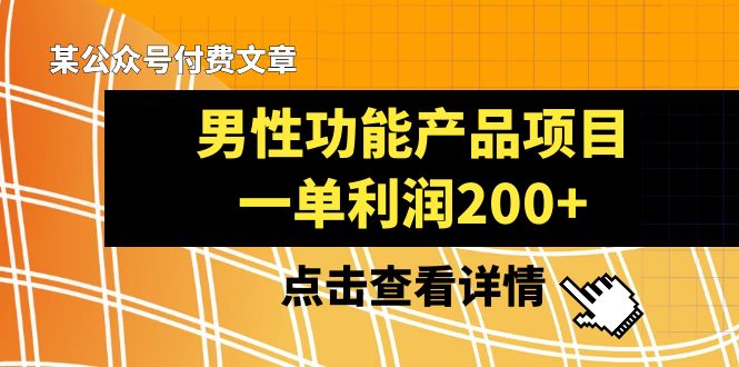 [热门给力项目]（8290期）某公众号付费文章《男性功能产品项目，一单利润200+》来品鉴下吧