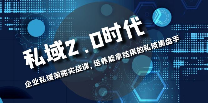 [新媒体]（8291期）私域-2.0时代：企业私域策略实战课，培养能拿结果的私域操盘手-第1张图片-智慧创业网