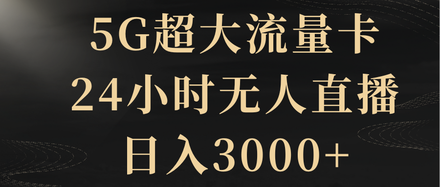 [热门给力项目]（8304期）5G超大流量卡，24小时无人直播，日入3000+