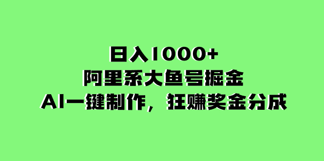 [热门给力项目]（8262期）日入1000+的阿里系大鱼号掘金，AI一键制作，狂赚奖金分成