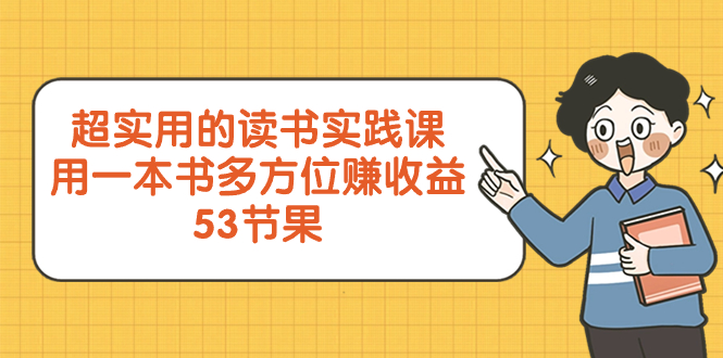 [新媒体]（8269期）超实用的 读书实践课，用一本书 多方位赚收益（53节课）