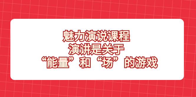 [新媒体]（8272期）魅力 演说课程，演讲是关于“能量”和“场”的游戏-第1张图片-智慧创业网