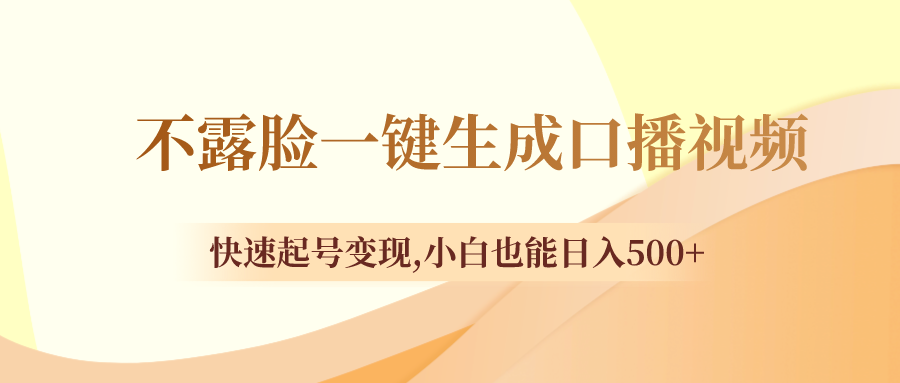 [短视频运营]（8371期）不露脸一键生成口播视频，快速起号变现,小白也能日入500+