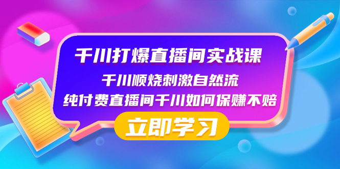 [短视频运营]（8281期）千川-打爆直播间实战课：千川顺烧刺激自然流 纯付费直播间千川如何保赚不赔