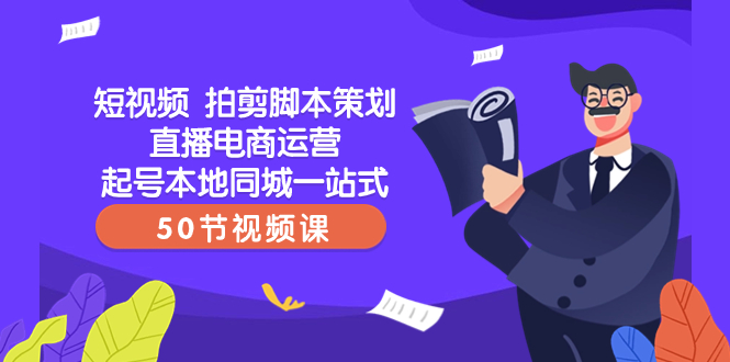 [短视频运营]（8234期）短视频 拍剪脚本策划直播电商运营起号本地同城一站式（50节视频课）