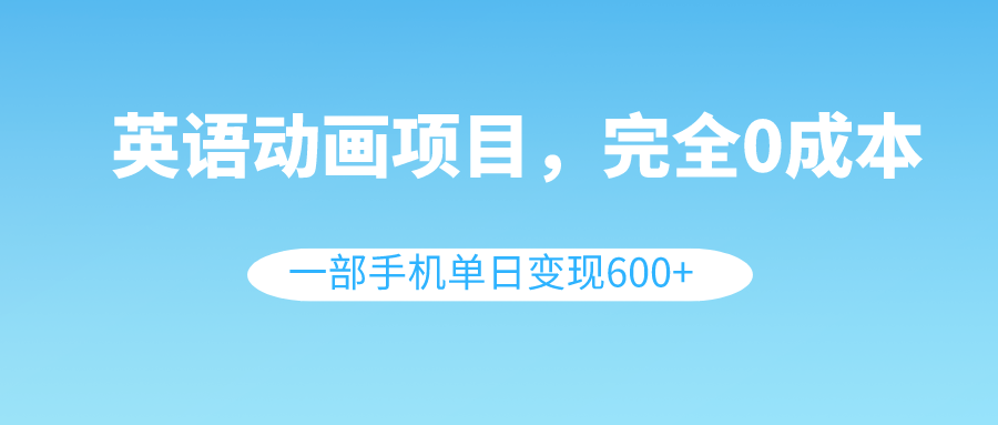 [短视频运营]（8396期）英语动画项目，0成本，一部手机单日变现600+（教程+素材）