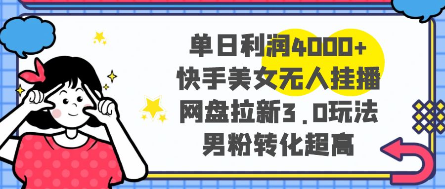 [热门给力项目]（8435期）单日利润4000+快手美女无人挂播，网盘拉新3.0玩法，男粉转化超高