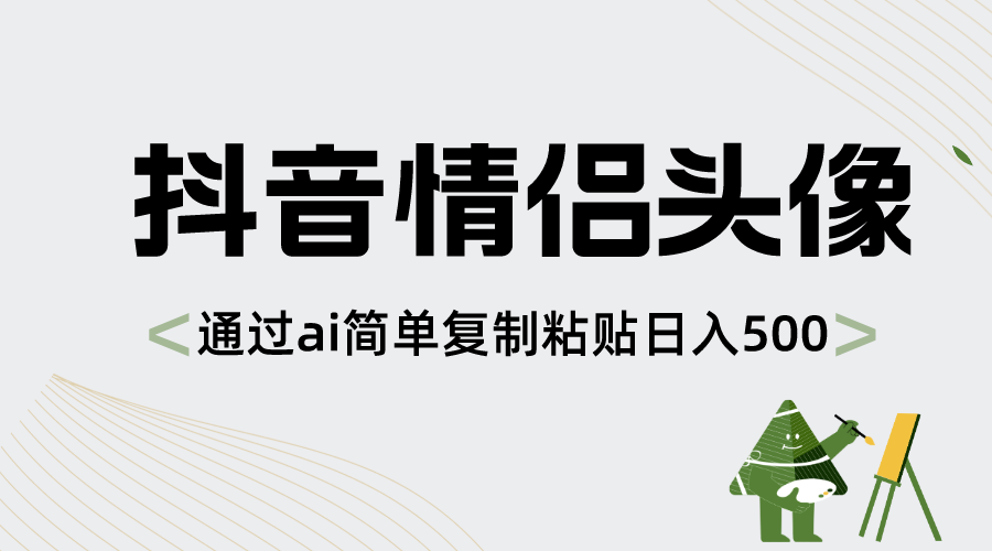 [热门给力项目]（8472期）抖音情侣头像，通过ai简单复制粘贴日入500+