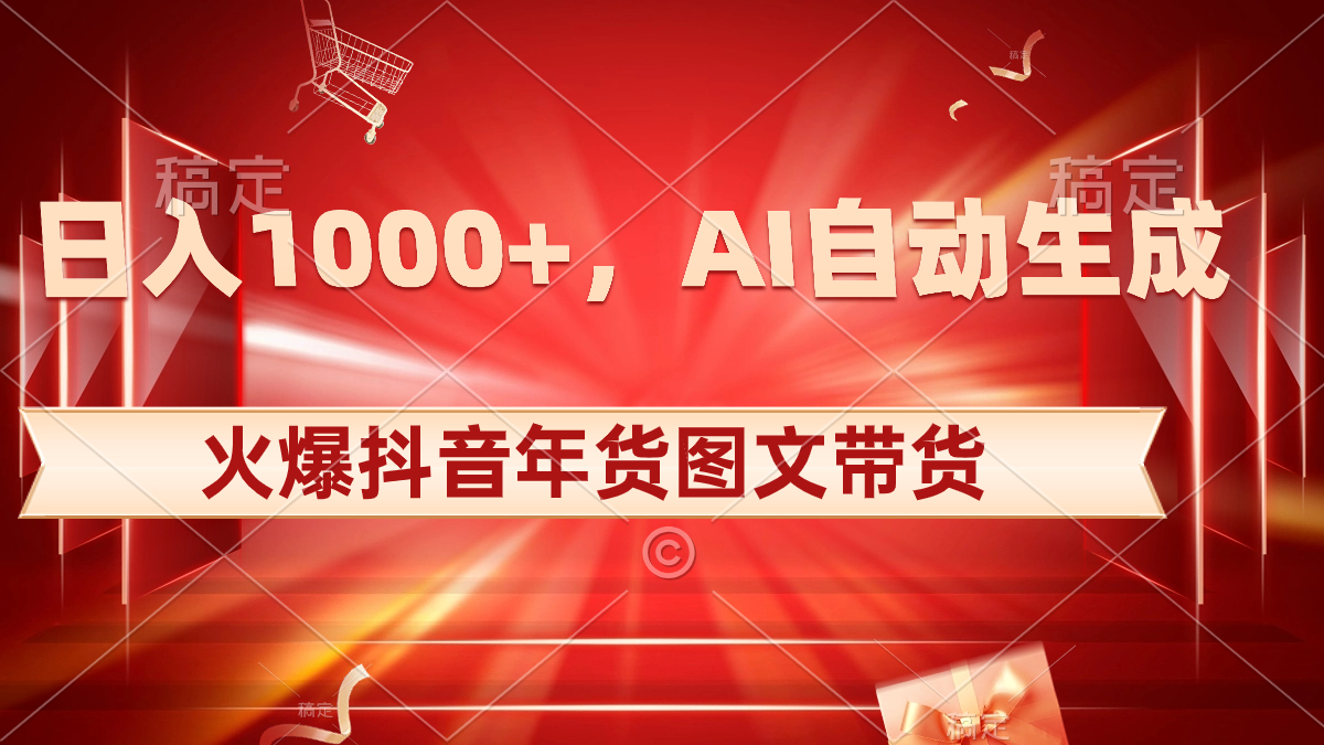 [短视频运营]（8474期）日入1000+火爆抖音年货图文带货，AI自动生成自己的年货原创图文