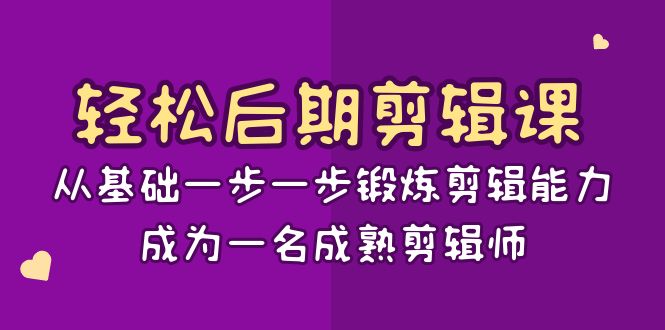 [短视频运营]（8501期）轻松后期-剪辑课：从基础一步一步锻炼剪辑能力，成为一名成熟剪辑师-15节课