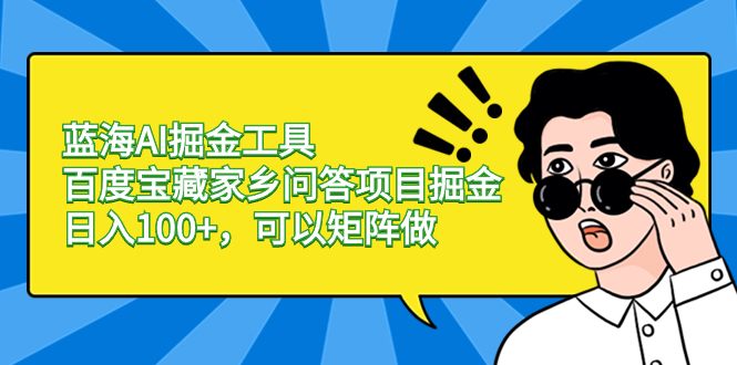 [热门给力项目]（8506期）蓝海AI掘金工具百度宝藏家乡问答项目掘金，日入100+，可以矩阵做