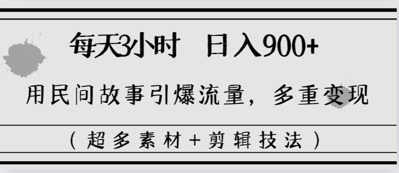 [热门给力项目]（8518期）每天三小时日入900+，用民间故事引爆流量，多重变现（超多素材+剪辑技法）