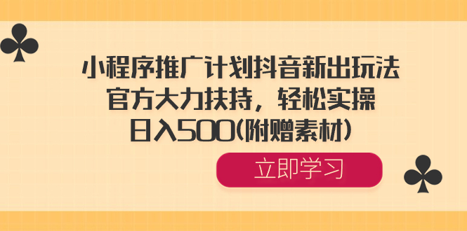 [短视频运营]（8532期）小程序推广计划抖音新出玩法，官方大力扶持，轻松实操，日入500(附赠素材)