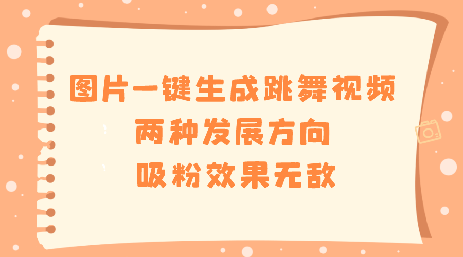 [短视频运营]（8552期）图片一键生成跳舞视频，两种发展方向，吸粉效果无敌，