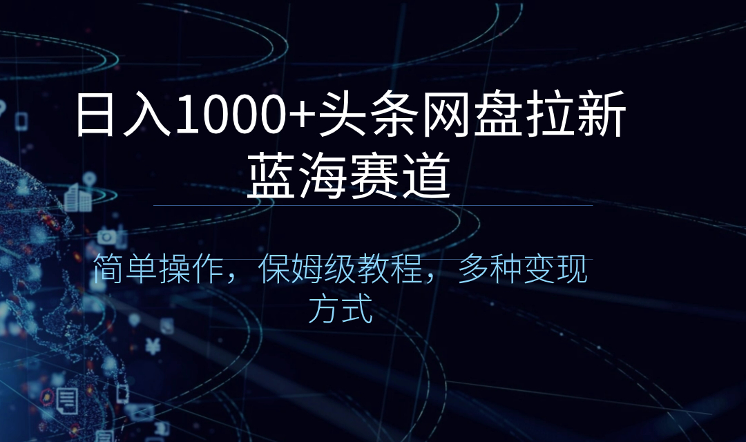 [热门给力项目]（8547期）日入1000+头条网盘拉新蓝海赛道，简单操作，保姆级教程，多种变现方式