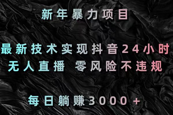 [热门给力项目]（8827期）新年暴力项目，最新技术实现抖音24小时无人直播 零风险不违规 每日躺赚3000