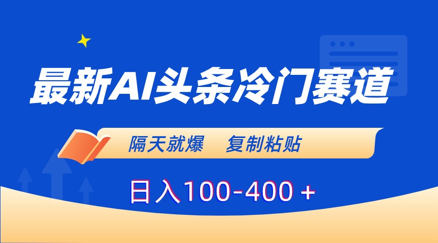 [热门给力项目]（8823期）最新AI头条冷门赛道，隔天就爆，复制粘贴日入100-400＋