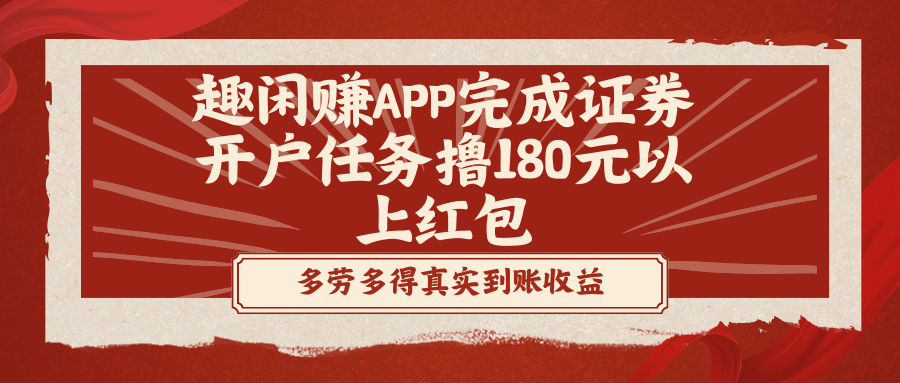 [热门给力项目]（8730期）趣闲赚APP完成证券开户任务撸180元以上红包