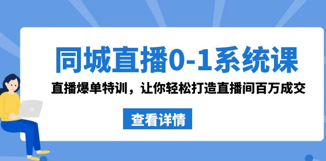 [短视频运营]（8786期）同城直播0-1系统课 抖音同款：直播爆单特训，让你轻松打造直播间百万成交