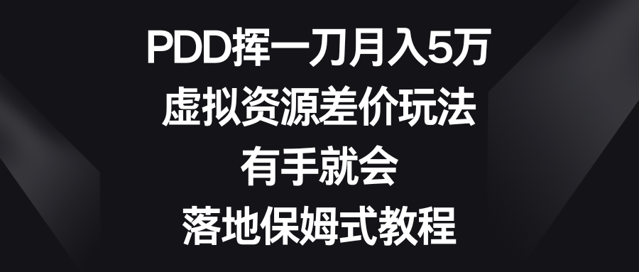 [热门给力项目]（8751期）PDD挥一刀月入5万，虚拟资源差价玩法，有手就会，落地保姆式教程