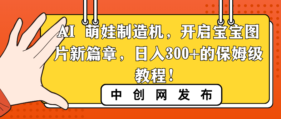 [热门给力项目]（8734期）AI 萌娃制造机，开启宝宝图片新篇章，日入300+的保姆级教程！