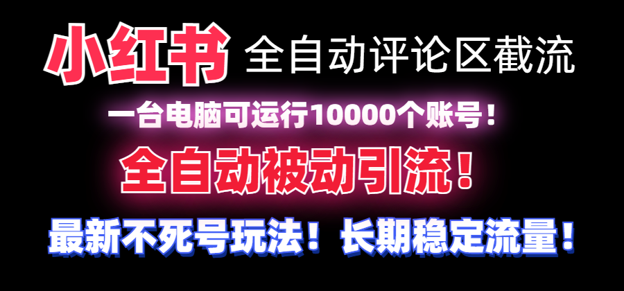 [短视频运营]（8847期）【全网首发】小红书全自动评论区截流机！无需手机，可同时运行10000个账号